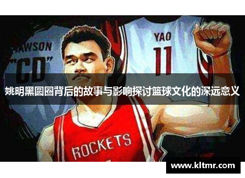 姚明黑圆圈背后的故事与影响探讨篮球文化的深远意义