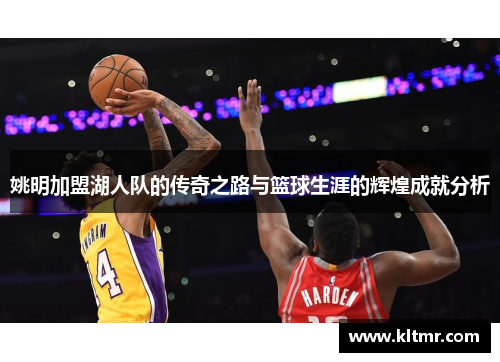 姚明加盟湖人队的传奇之路与篮球生涯的辉煌成就分析