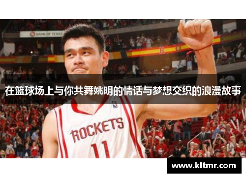 在篮球场上与你共舞姚明的情话与梦想交织的浪漫故事
