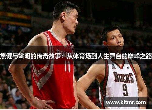 焦健与姚明的传奇故事：从体育场到人生舞台的巅峰之路
