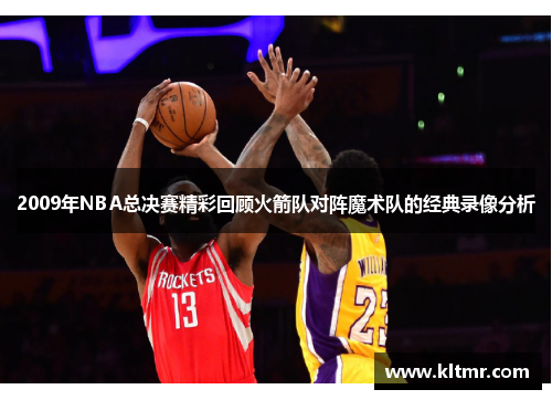 2009年NBA总决赛精彩回顾火箭队对阵魔术队的经典录像分析