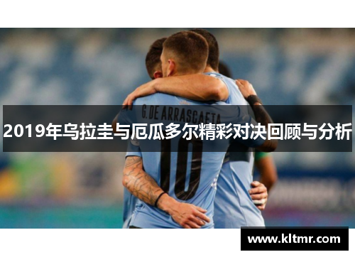 2019年乌拉圭与厄瓜多尔精彩对决回顾与分析