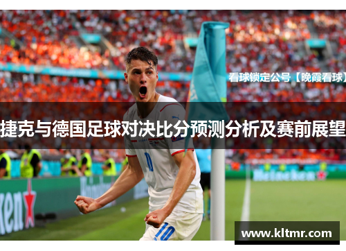 捷克与德国足球对决比分预测分析及赛前展望