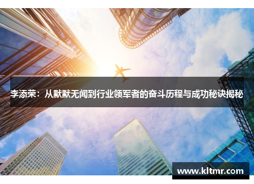 李添荣：从默默无闻到行业领军者的奋斗历程与成功秘诀揭秘
