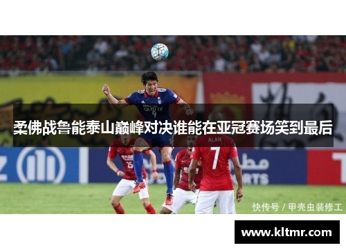 柔佛战鲁能泰山巅峰对决谁能在亚冠赛场笑到最后