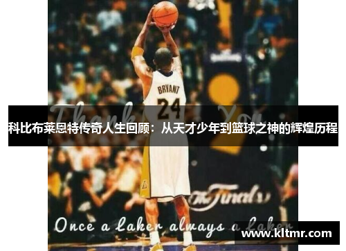 科比布莱恩特传奇人生回顾：从天才少年到篮球之神的辉煌历程