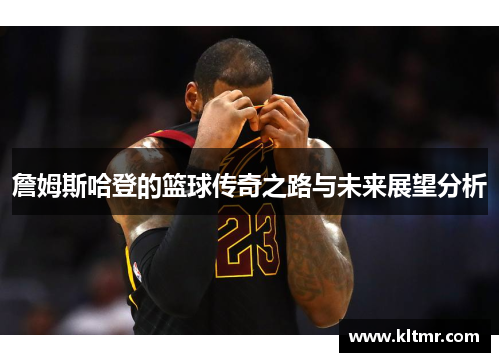 詹姆斯哈登的篮球传奇之路与未来展望分析