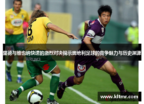 里德与维也纳快速的激烈对决揭示奥地利足球的竞争魅力与历史渊源