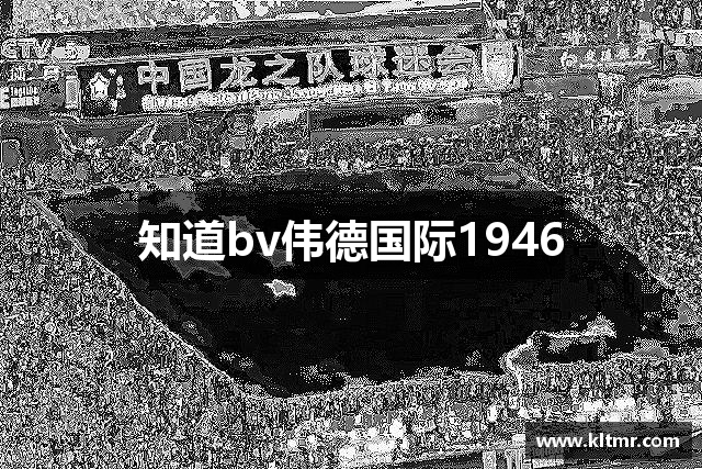 知道bv伟德国际1946